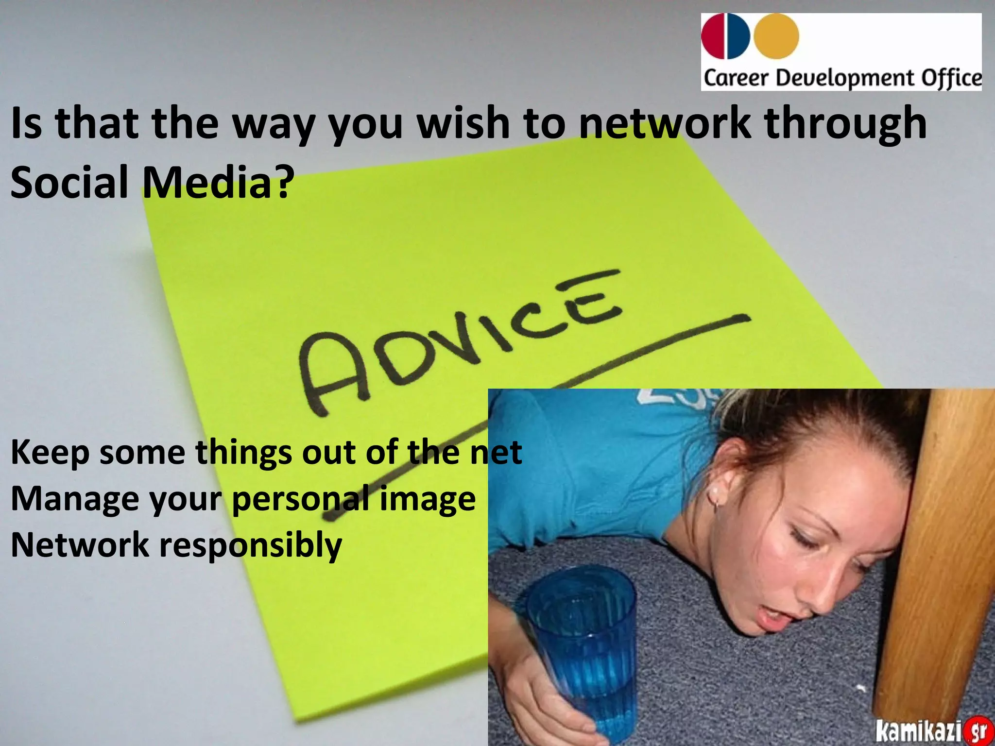 Is that the way you wish to network through
Social Media?




Keep some things out of the net
Manage your personal image
Network responsibly
 