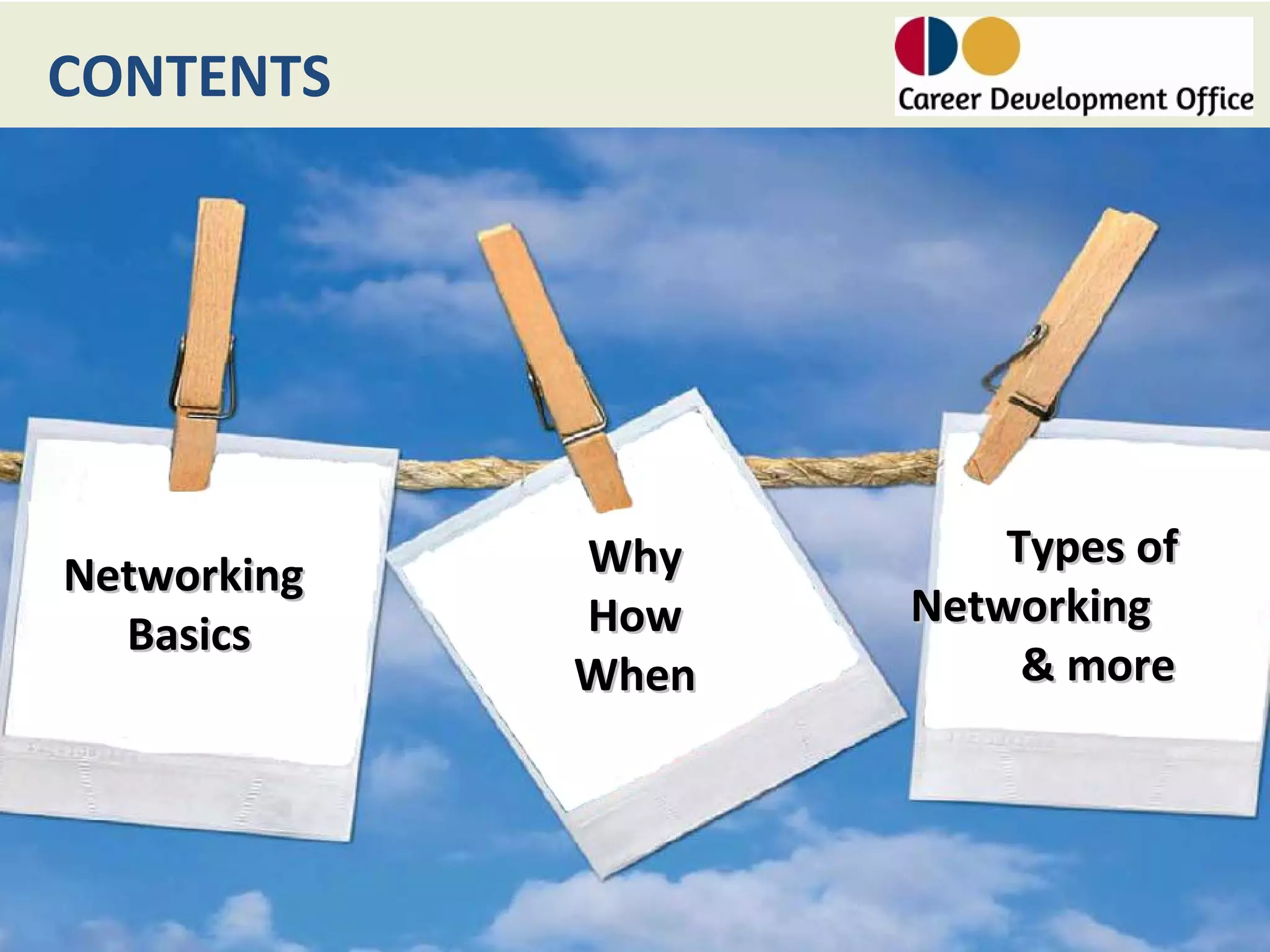 CONTENTS




             Why        Types of
Networking
             How    Networking
  Basics
             When        & more
 