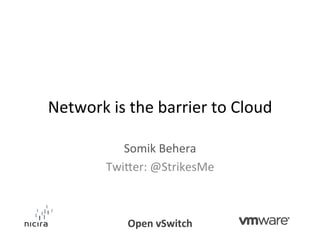Network	
  is	
  the	
  barrier	
  to	
  Cloud	
  

               Somik	
  Behera	
  
            Twi6er:	
  @StrikesMe	
  



                 Open	
  vSwitch	
  
 