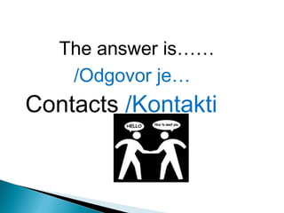 The answer is……
/Odgovor je…

Contacts /Kontakti

 