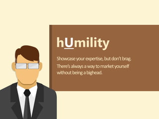 hUmility
Showcaseyourexpertise,butdon’tbrag.
There’salwaysawaytomarketyourself
withoutbeingabighead.
 