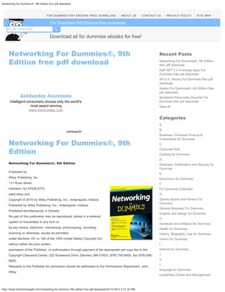 Networking For Dummies®, 9th Edition free pdf download



                                   FOR DUMMIES PDF EBOOKS FREE DOWNLOAD                     ABOUT US       CONTACT US    PRIVACY POLICY        SITE MAP

                                     For Dummies Pdf Ebooks free download
                                         Search




                                     Download all for dummies ebooks for free!


     Networking For Dummies®, 9th                                                                                   Recent Posts
     Edition free pdf download                                                                                      Networking For Dummies®, 9th Edition
                                                                                                                    free pdf download
                                                                                                                    ASP.NET 2.0 Everyday Apps For
                                                                                                                    Dummies free pdf download
                                                                                                                    AP U.S. History For Dummies free pdf
                                                                                                                    download
                                                                                                                    Alaska For Dummies®, 4th Edition free
                                                                                                                    pdf download
              AskSunday Assistants                                                                                  Borderline Personality Disorder For
      Intelligent consumers choose only the world's                                                                 Dummies free pdf download
                    most award winning                                                                              View all
                   www.AskSunday.com

                                                                                                                    Categories
                                                                                                                    A
                                                                                                                    B
                                                                                                                    Business—Personal Finance &

     Networking For Dummies®, 9th
                                                                                                                    Investments for Dummies
                                                                                                                    C

     Edition                                                                                                        ComputerTech
                                                                                                                    Cooking for Dummies
                                                                                                                    D
     Networking For Dummies®, 9th Edition                                                                           Database, Certification and Security for
                                                                                                                    Dummies
     Published by
                                                                                                                    E
     Wiley Publishing, Inc.                                                                                         Electronics for Dummies
     111 River Street                                                                                               F
     Hoboken, NJ 07030-5774                                                                                         For Dummies Collection
     www.wiley.com                                                                                                  G
     Copyright © 2010 by Wiley Publishing, Inc., Indianapolis, Indiana                                              Games,Sports and Fitness For
                                                                                                                    Dummies
     Published by Wiley Publishing, Inc., Indianapolis, Indiana
                                                                                                                    General Business For Dummies
     Published simultaneously in Canada
                                                                                                                    Graphic and Design for Dummies
     No part of this publication may be reproduced, stored in a retrieval
                                                                                                                    H
     system or transmitted in any form or
                                                                                                                    Hardware and software for Dummies
     by any means, electronic, mechanical, photocopying, recording,                                                 Health for Dummies
     scanning or otherwise, except as permitted                                                                     History, Biography, Law for Dummies
     under Sections 107 or 108 of the 1976 United States Copyright Act,                                             Home For Dummies
     without either the prior written                                                                               I
     permission of the Publisher, or authorization through payment of the appropriate per-copy fee to the           Internet for Dummies
     Copyright Clearance Center, 222 Rosewood Drive, Danvers, MA 01923, (978) 750-8400, fax (978) 646-              J

     8600.                                                                                                          K
                                                                                                                    L
     Requests to the Publisher for permission should be addressed to the Permissions Department, John
                                                                                                                    language for Dummies
     Wiley
                                                                                                                    Leadership,Career and Management



http://www.fordummiespdf.com/networking-for-dummies-9th-edition-free-pdf-download/[6/15/2012 3:47:36 PM]
 