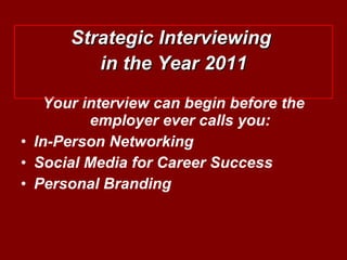 Your interview can begin before the employer ever calls you: In-Person Networking Social Media for Career Success Personal Branding Strategic Interviewing  in the Year 2011 