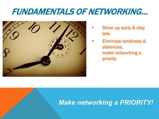  Show up early & stay
late
 Eliminate tardiness &
absences,
make networking a
priority
Make networking a PRIORITY!
FUNDAMENTALS OF NETWORKING…
 