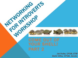 COME OUT OF
YOUR SHELL!
PART 2
JenYoder, CPSM, ETM
Barbi Stiles, CPSM, Jacobs
 