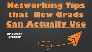 Networking Tips 
that New Grads 
Can Actually Use 
By Suman 
Sridhar 
 