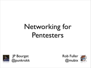 Networking for
Pentesters
JP Bourget	

@punkrokk

Rob Fuller	

@mubix

 