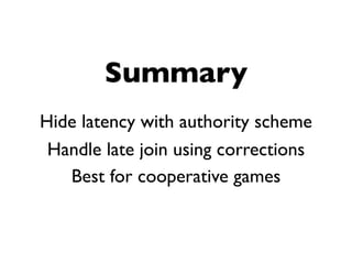 Summary
Hide latency with authority scheme
 Handle late join using corrections
   Best for cooperative games
 