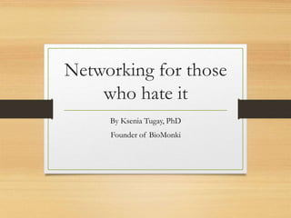 Networking for those
who hate it
By Ksenia Tugay, PhD
Founder of BioMonki
 