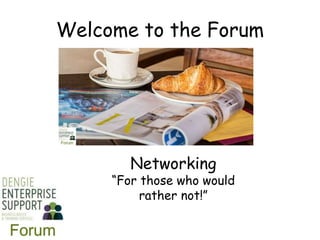 Welcome to the Forum
Networking
“For those who would
rather not!”
 