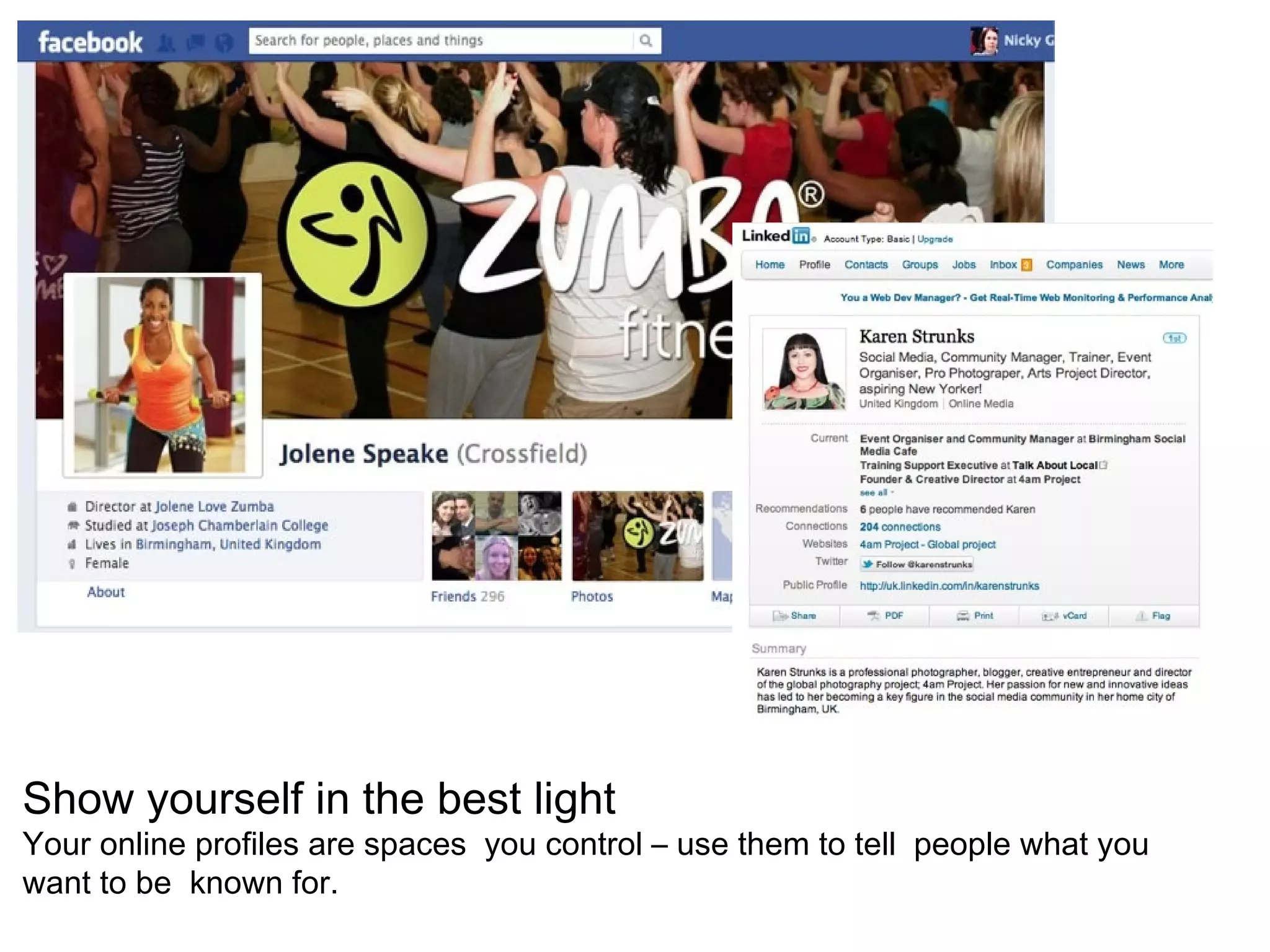 Show yourself in the best light
Your online profiles are spaces you control – use them to tell people what you
want to be known for.
 