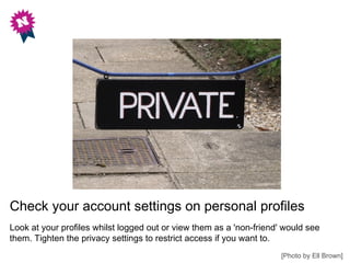 Check your account settings on personal profiles
Look at your profiles whilst logged out or view them as a 'non-friend' wo...