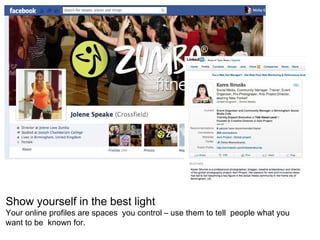 Show yourself in the best light
Your online profiles are spaces you control – use them to tell people what you
want to be ...