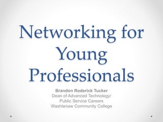 Networking for
Young
Professionals
Brandon Roderick Tucker
Dean of Advanced Technology/
Public Service Careers
Washtenaw Community College
 