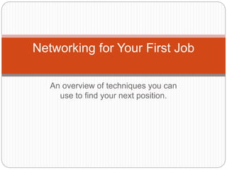 An overview of techniques you can
use to find your next position.
Networking for Your First Job
 