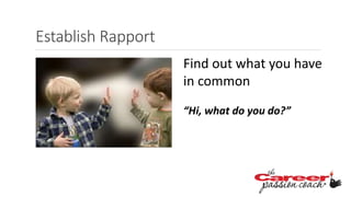 Establish Rapport
Find out what you have
in common
“Hi, what do you do?”
 