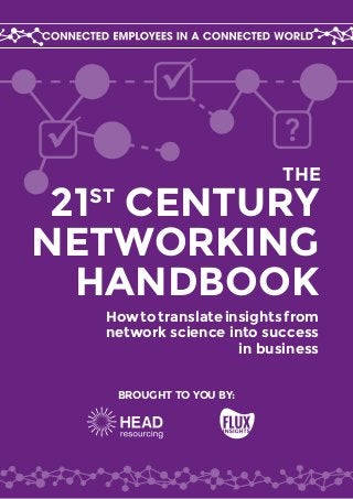 BROUGHT TO YOU BY: 
 
 
? 
21ST CENTURY 
NETWORKING 
HANDBOOK 
How to translate insights from 
network science into success 
in business 
THE 
 