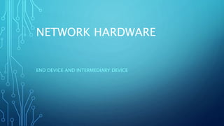 NETWORK HARDWARE
END DEVICE AND INTERMEDIARY DEVICE
 