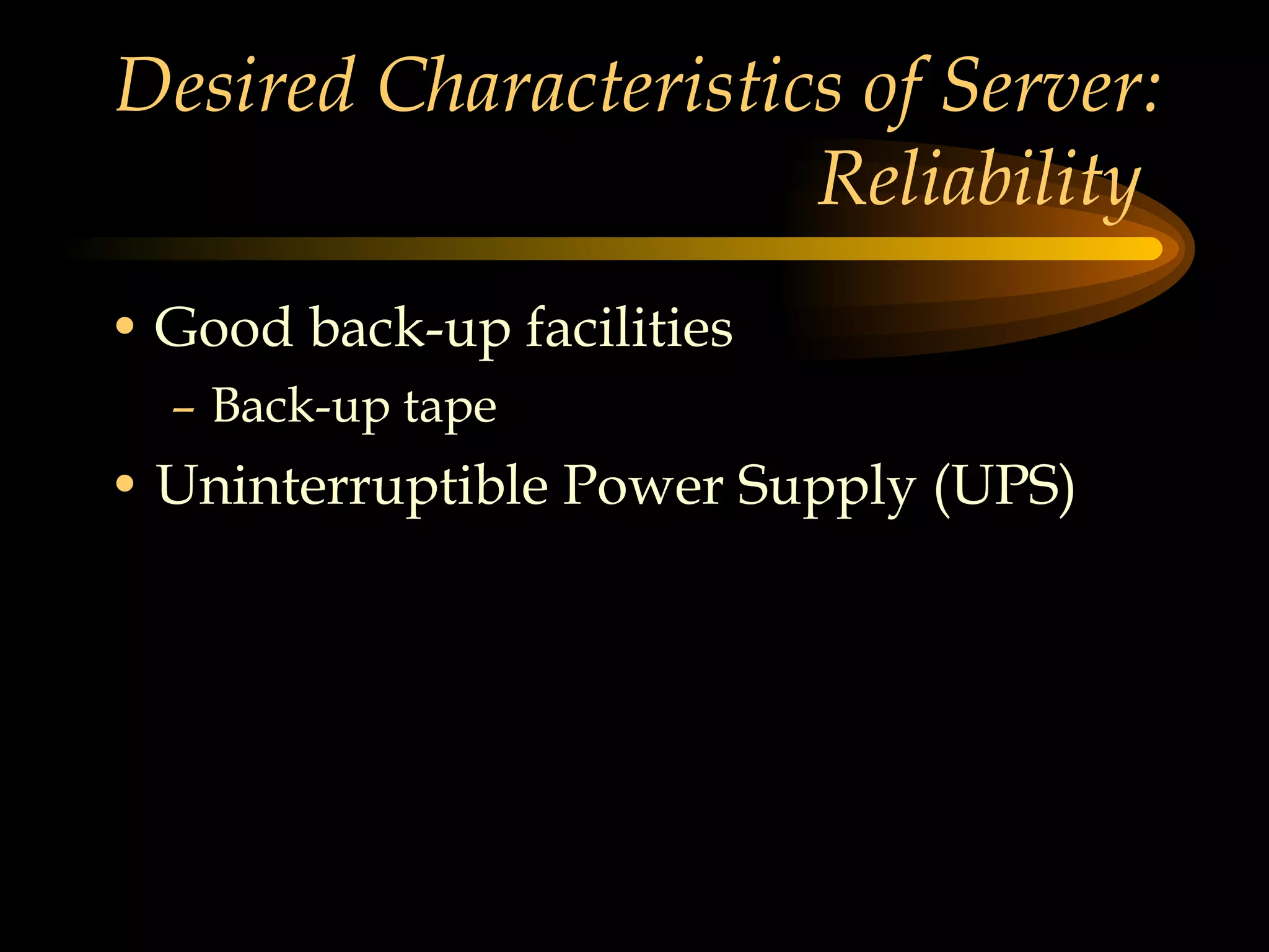 Desired Characteristics of Server: Reliability  Good back-up facilities Back-up tape Uninterruptible Power Supply (UPS) 