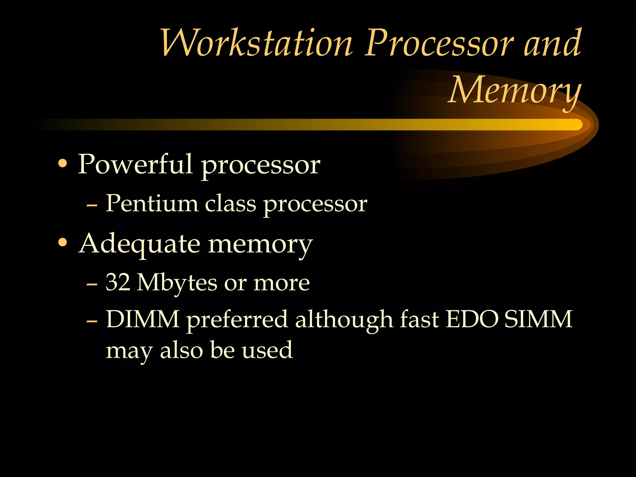 Workstation Processor and Memory Powerful processor Pentium class processor Adequate memory  32 Mbytes or more DIMM preferred although fast EDO SIMM may also be used 