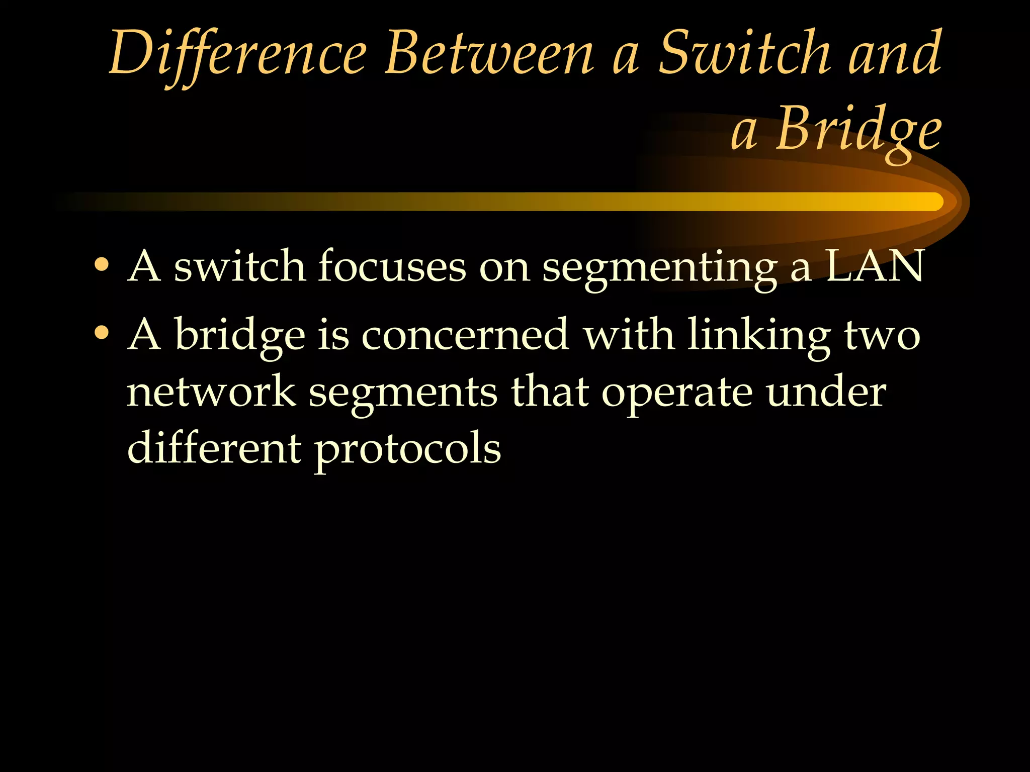 Difference Between a Switch and a Bridge A switch focuses on segmenting a LAN A bridge is concerned with linking two network segments that operate under different protocols 