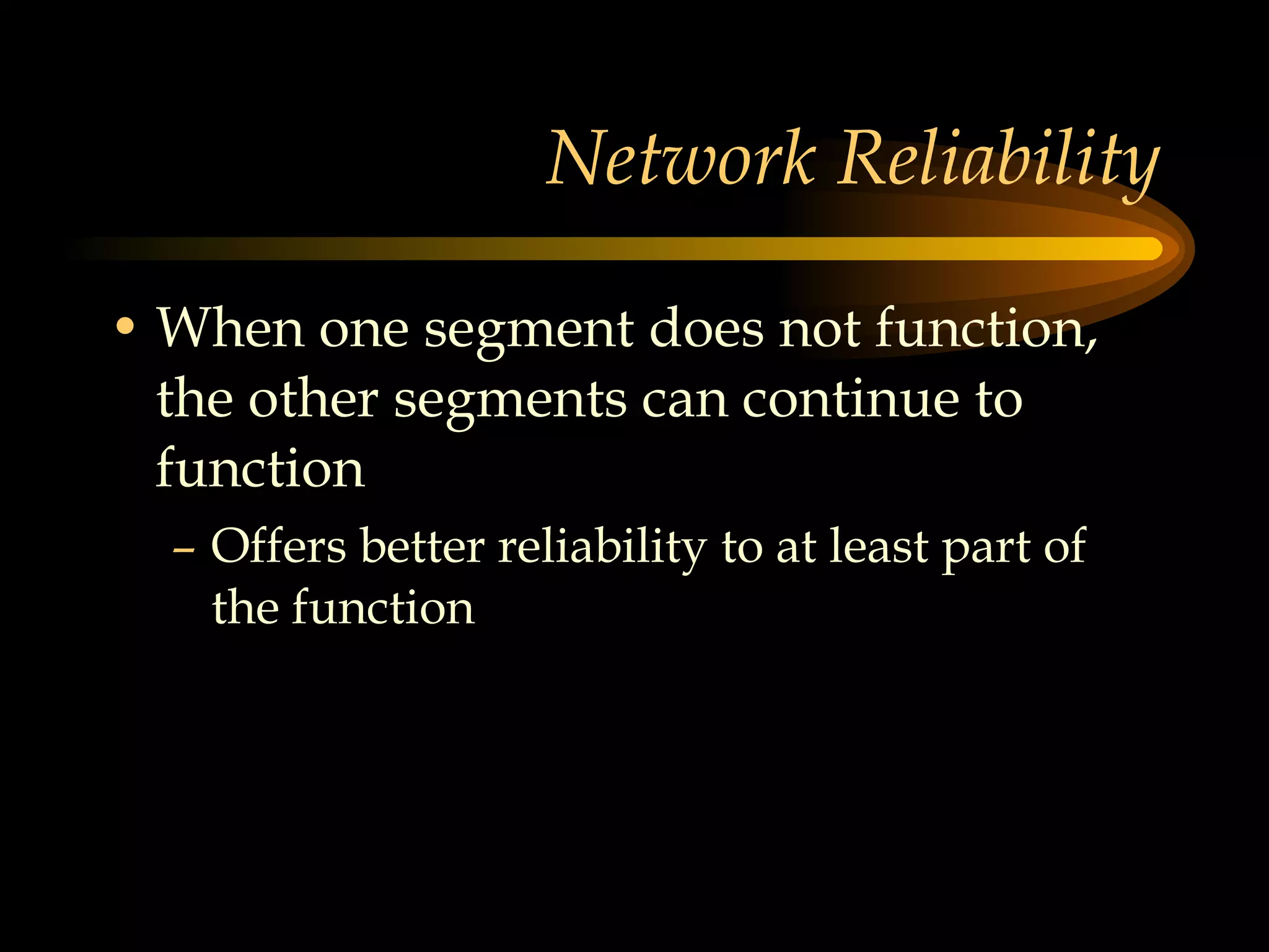 Network Reliability When one segment does not function, the other segments can continue to function Offers better reliability to at least part of the function 