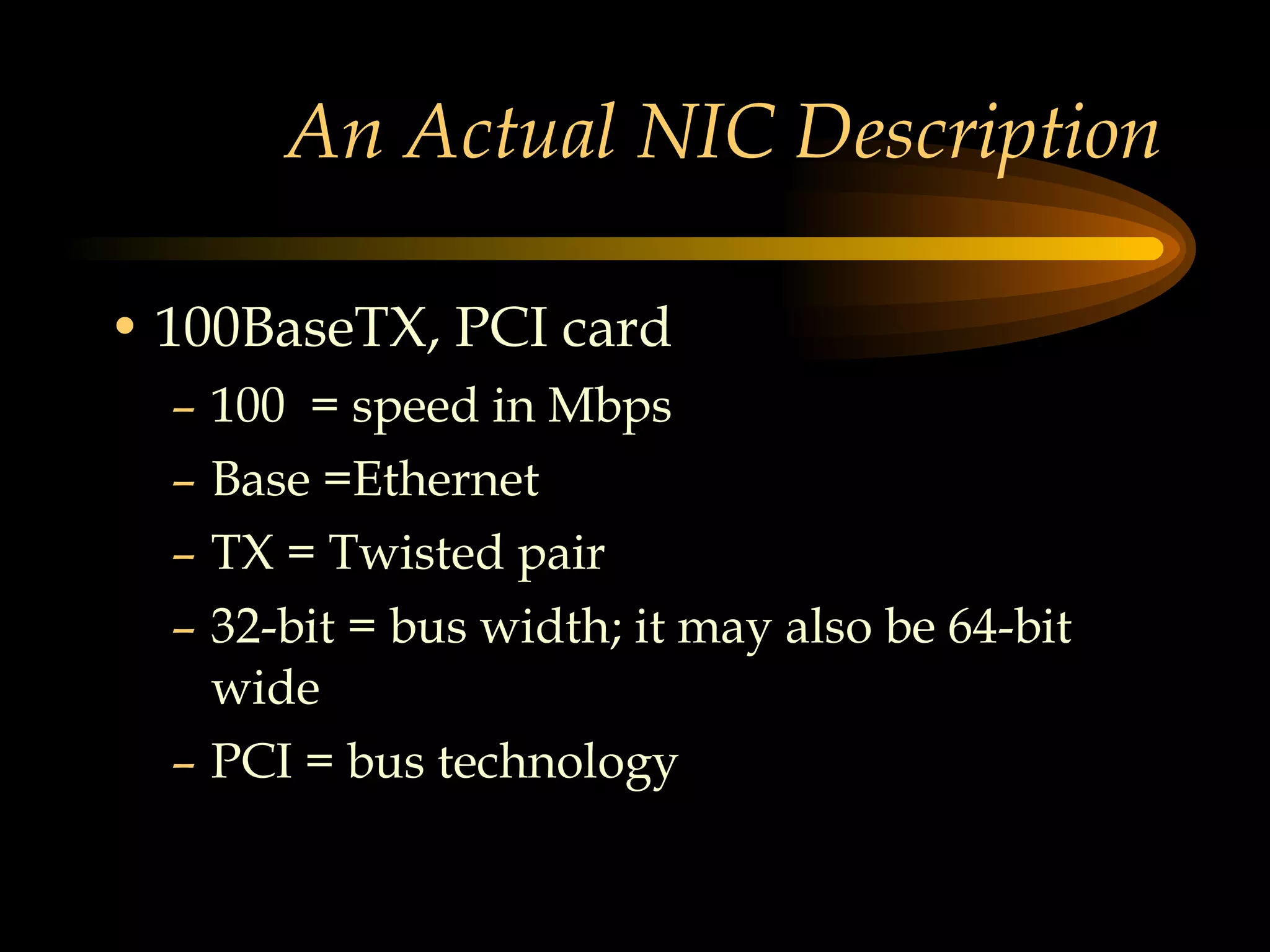 An Actual NIC Description 100BaseTX, PCI card 100  = speed in Mbps Base =Ethernet TX = Twisted pair 32-bit = bus width; it may also be 64-bit wide PCI = bus technology 