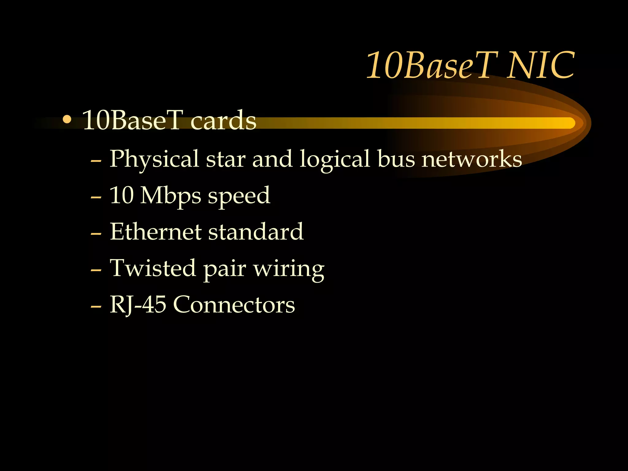 10BaseT NIC 10BaseT cards Physical star and logical bus networks 10 Mbps speed Ethernet standard Twisted pair wiring RJ-45 Connectors 
