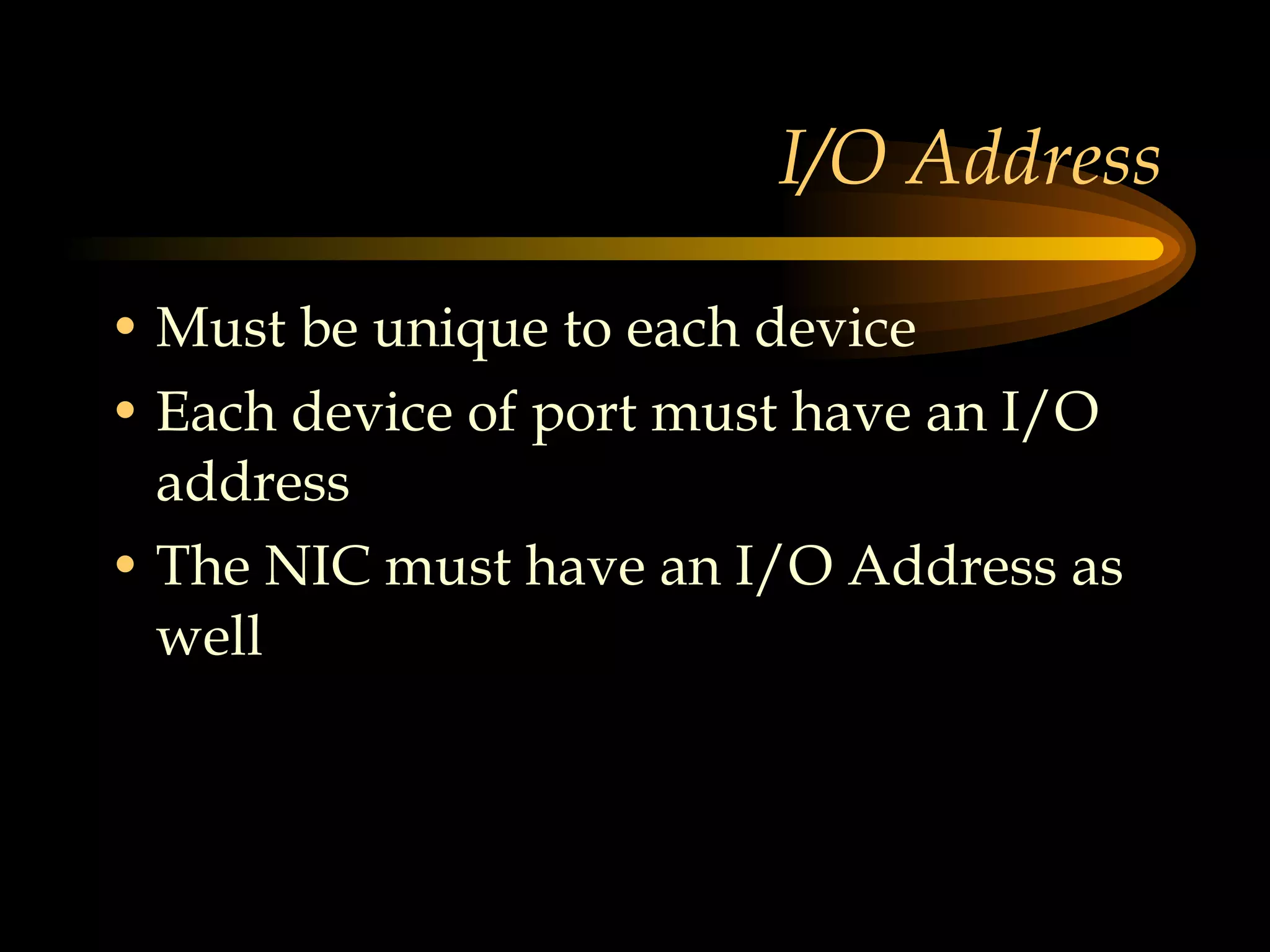 I/O Address Must be unique to each device Each device of port must have an I/O address The NIC must have an I/O Address as well 