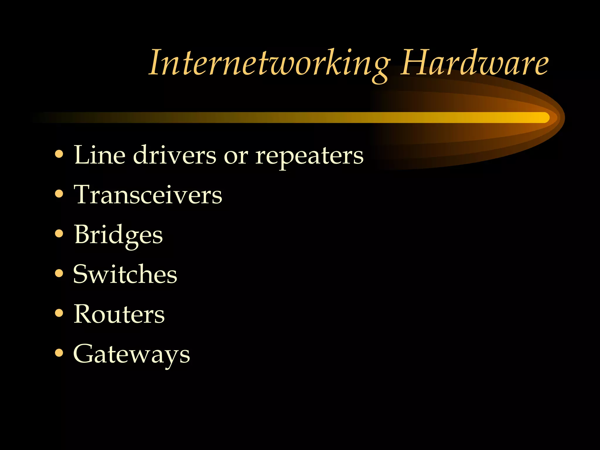 Internetworking Hardware Line drivers or repeaters Transceivers Bridges Switches Routers  Gateways 