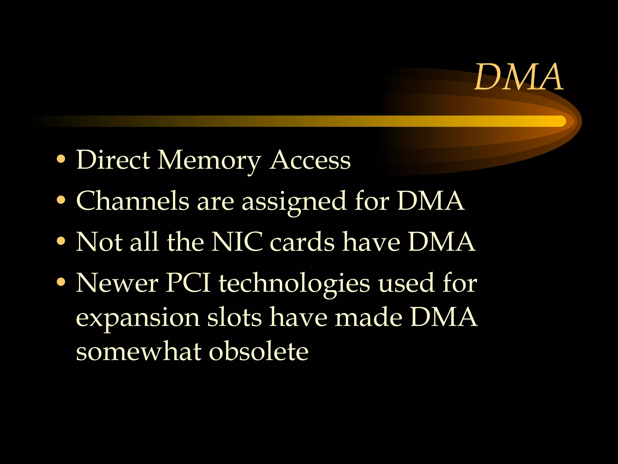 DMA Direct Memory Access Channels are assigned for DMA Not all the NIC cards have DMA Newer PCI technologies used for expansion slots have made DMA somewhat obsolete  