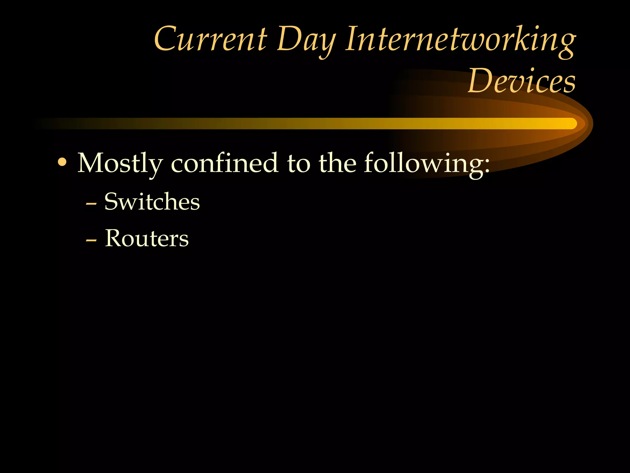 Current Day Internetworking Devices Mostly confined to the following: Switches Routers 