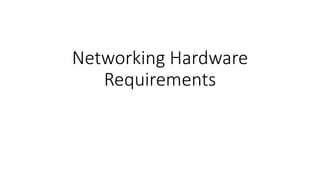 Networking Hardware
Requirements
 