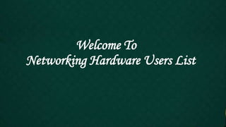 Welcome To
Networking Hardware Users List
 