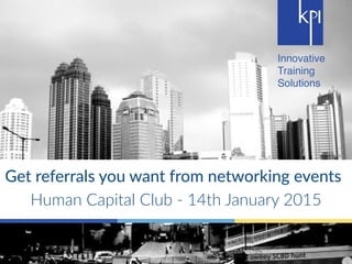 Innovative
Training
Solutions
Get$referrals$you$want$from$networking$events$
Human&Capital&Club&-&14th&January&2015
 