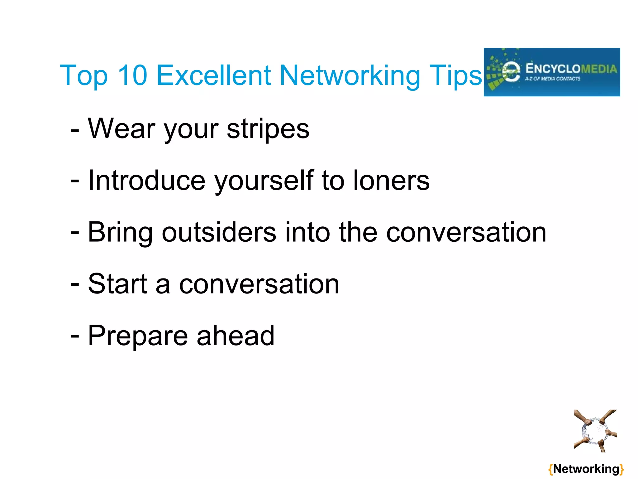 Top 10 Excellent Networking Tips - Wear your stripes Introduce yourself to loners Bring outsiders into the conversation Start a conversation Prepare ahead   { Networking } 