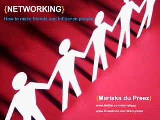 { NETWORKING } How to make friends and influence people { Mariska du Preez } www.twitter.com/mariskaza www.linkedin/in.mariskadupreez 
