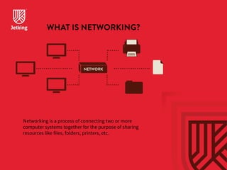 WHAT IS NETWORKING? 
NETWORK 
Networking is a process of connecting two or more 
computer systems together for the purpose of sharing 
resources like files, folders, printers, etc. 
 