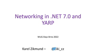 Networking in .NET 7.0 and
YARP
WUG Days Brno 2022
Karel Zikmund – @ziki_cz
 