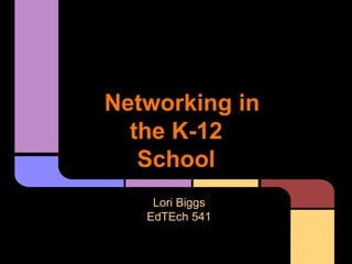 Networking in
  the K-12
   School
    Lori Biggs
   EdTEch 541
 