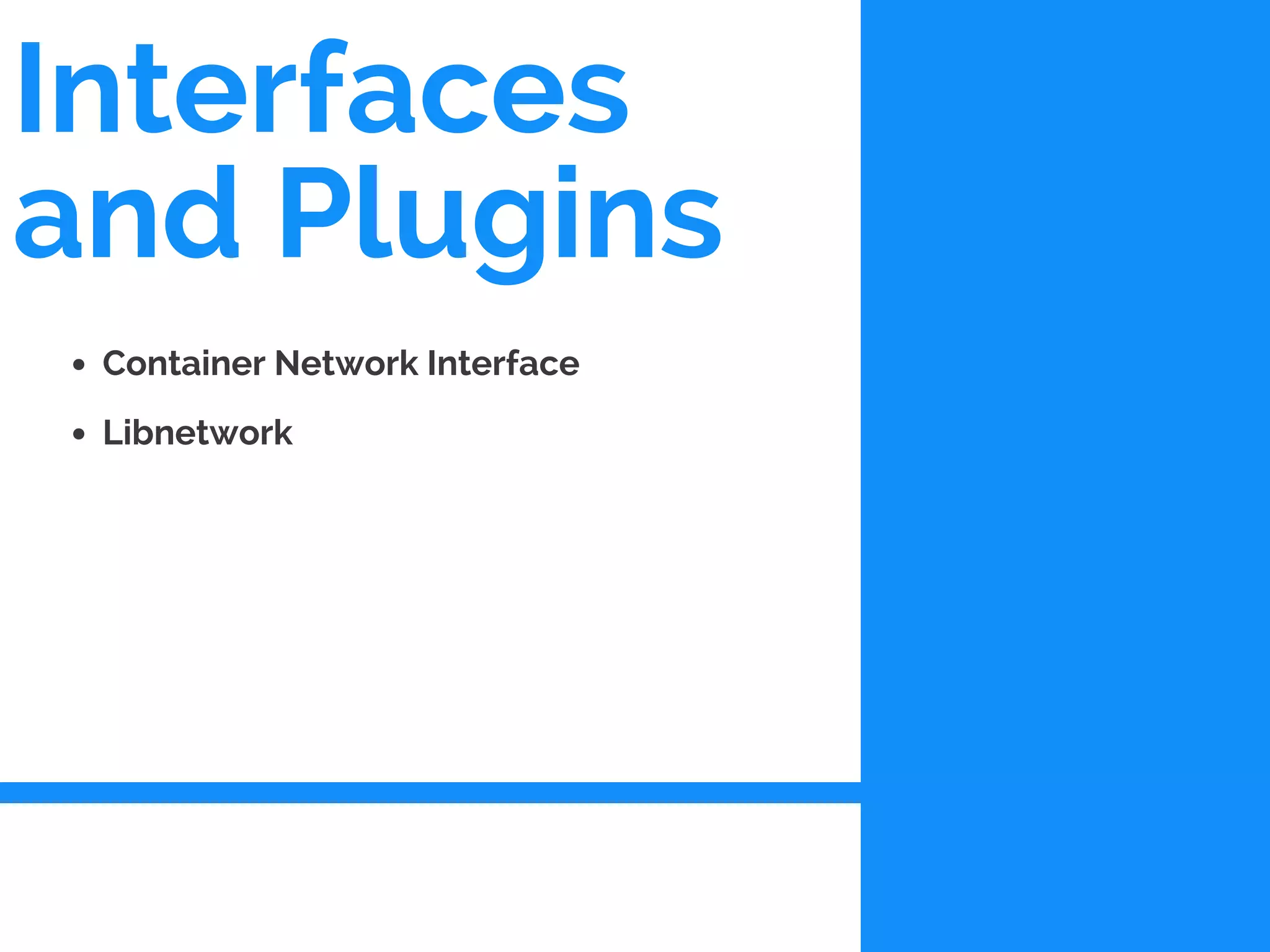 Interfaces
and Plugins
Container Network Interface
Libnetwork