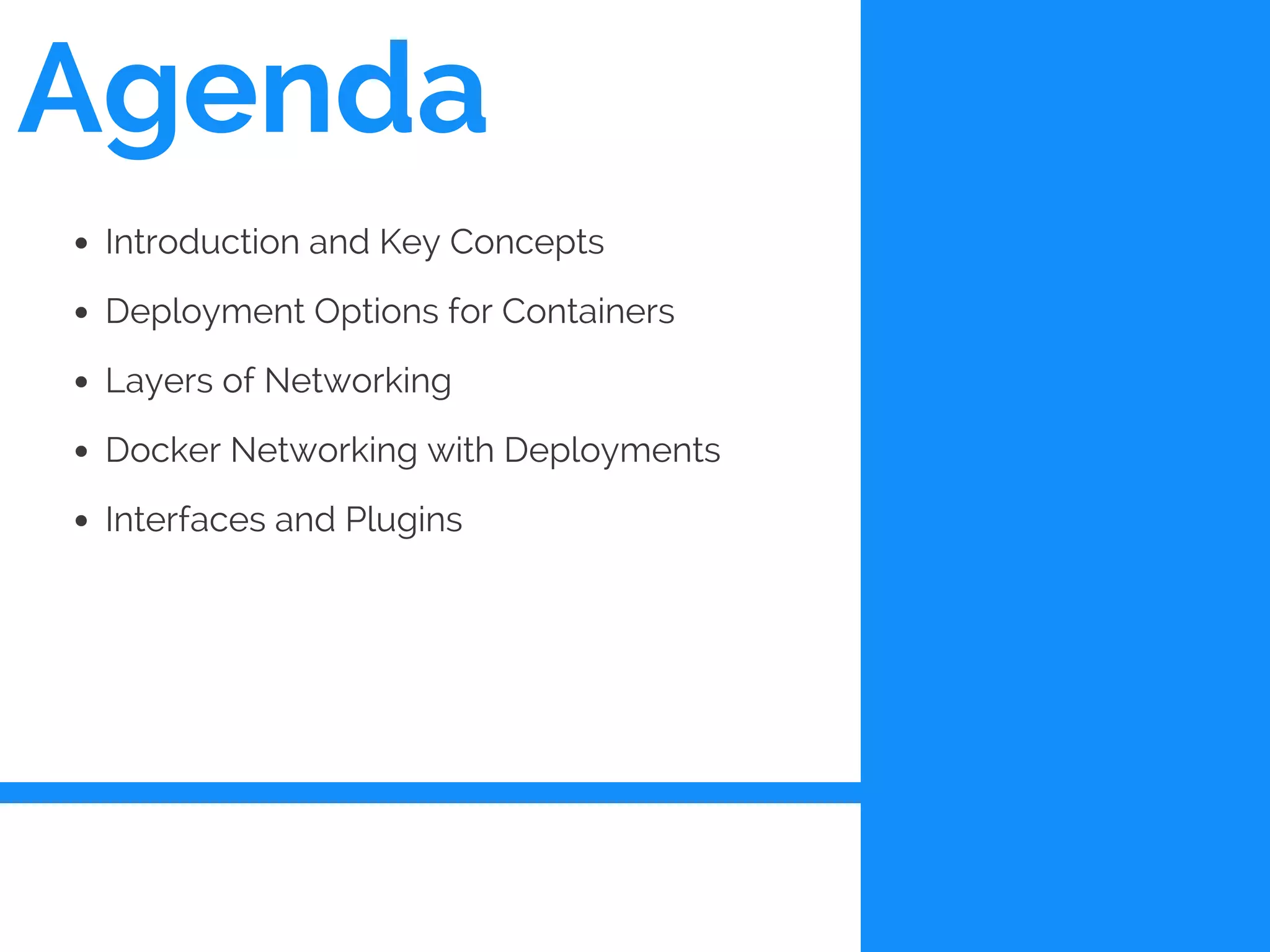 Agenda
Introduction and Key Concepts
Deployment Options for Containers
Layers of Networking
Docker Networking with Deployments
Interfaces and Plugins