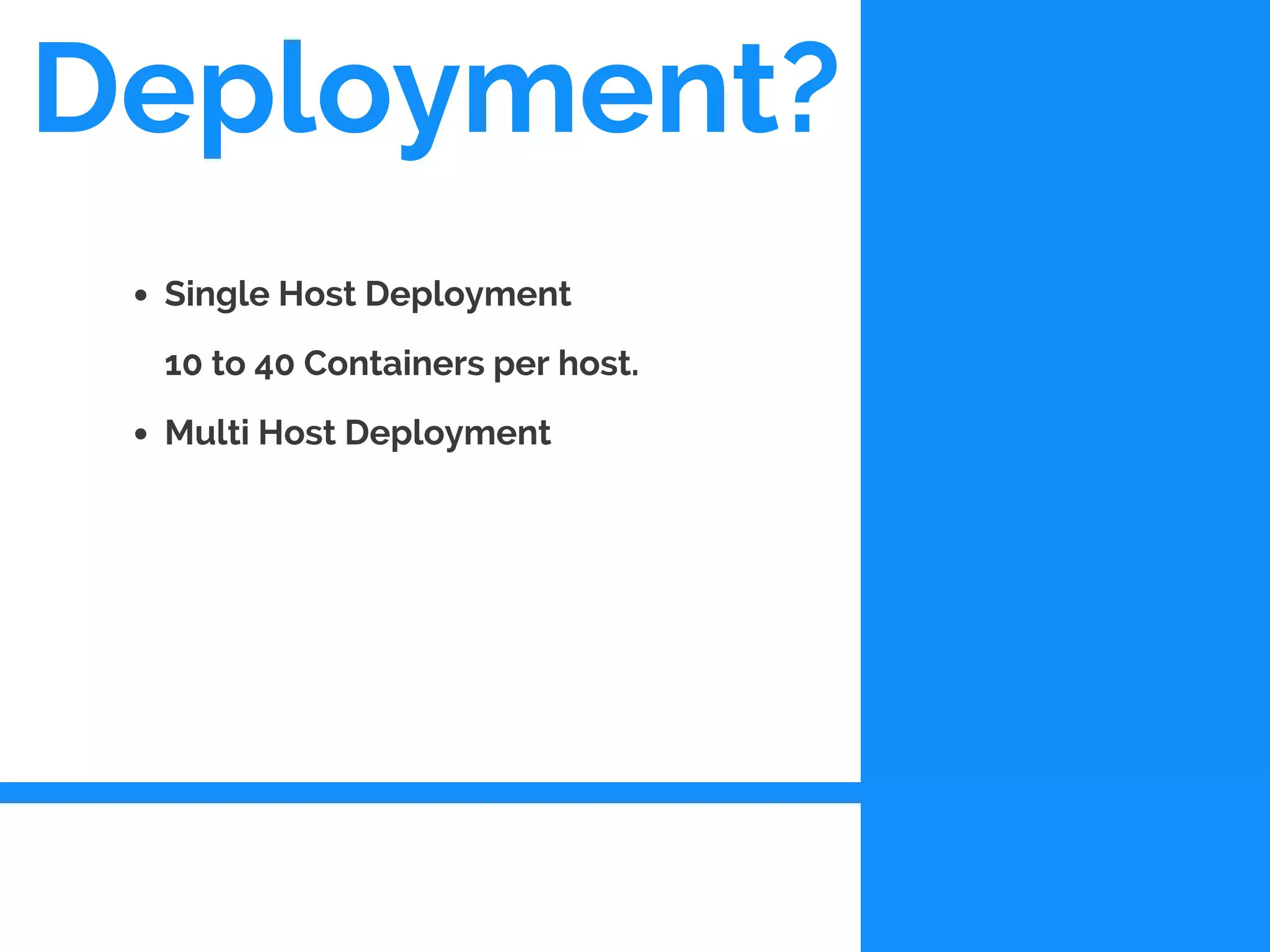 Deployment?
Single Host Deployment
10 to 40 Containers per host.
Multi Host Deployment