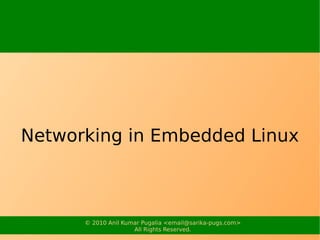 Networking in Embedded Linux



      © 2010 Anil Kumar Pugalia <email@sarika-pugs.com>
                     All Rights Re...