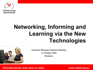 Networking, Informing and Learning via the New Technologies  Volunteer Managers Network Meeting 12 October 2009 Brisbane 