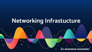 Networking Infrastucture
BY: BHASHKAR CHOUDHARY
 