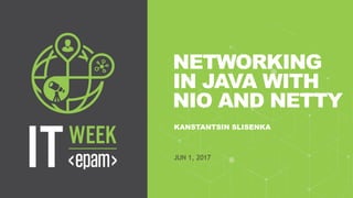 1CONFIDENTIAL
NETWORKING
IN JAVA WITH
NIO AND NETTY
KANSTANTSIN SLISENKA
JUN 1, 2017
 