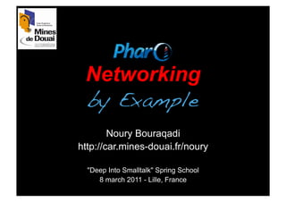 Networking
 by Example!
        Noury Bouraqadi
http://car.mines-douai.fr/noury

  "Deep Into Smalltalk" Spring School
     8 march 2011 - Lille, France
 