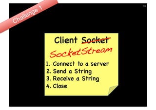 15




  Client Socket
 So cketS tream!
1.  Connect to a server
2.  Send a String
3.  Receive a String
4.  Close
 