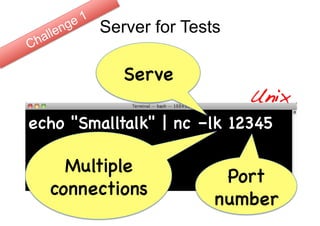 16


         Server for Tests

            Serve
                            Unix!
echo "Smalltalk" | nc –lk 12345

    Multiple
                         Port
  connections
                        number
 